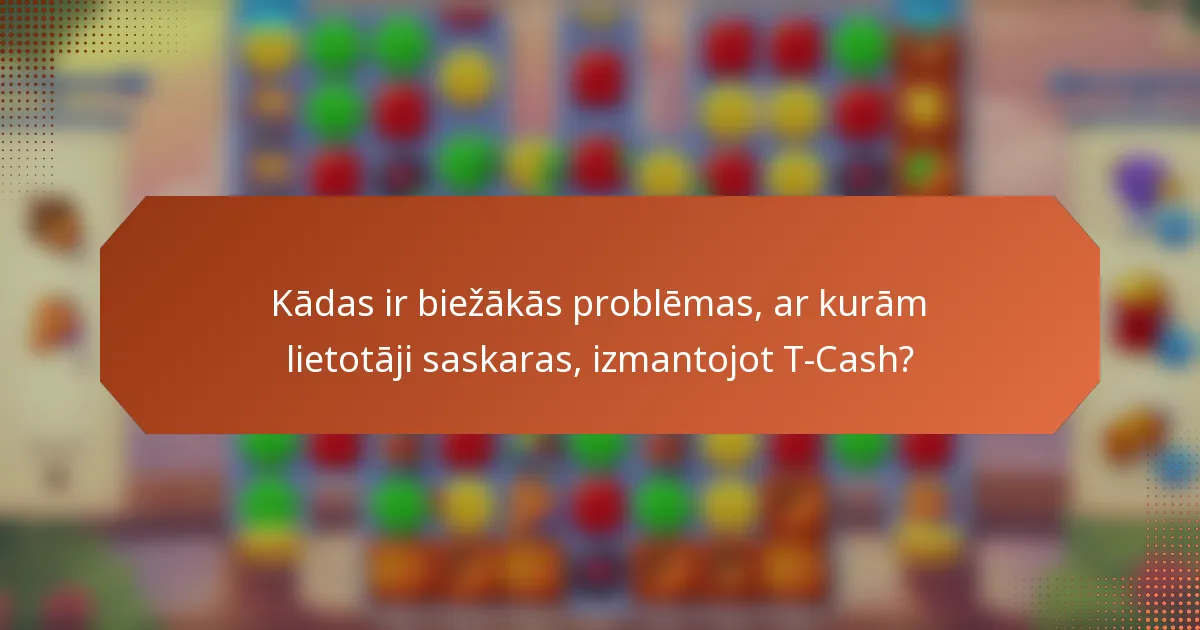 Kādas ir biežākās problēmas, ar kurām lietotāji saskaras, izmantojot T-Cash?